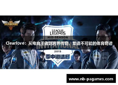 Clearlove：从电竞王者到跨界传奇，塑造不可能的体育奇迹