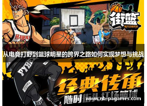 从电竞打野到篮球明星的跨界之路如何实现梦想与挑战