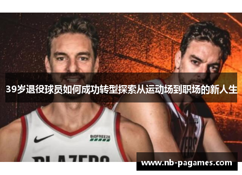 39岁退役球员如何成功转型探索从运动场到职场的新人生