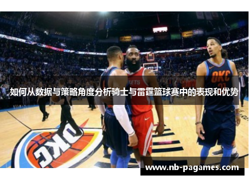 如何从数据与策略角度分析骑士与雷霆篮球赛中的表现和优势