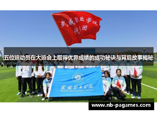 五位运动员在大运会上取得优异成绩的成功秘诀与背后故事揭秘