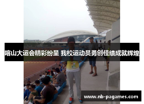 喀山大运会精彩纷呈 我校运动员勇创佳绩成就辉煌