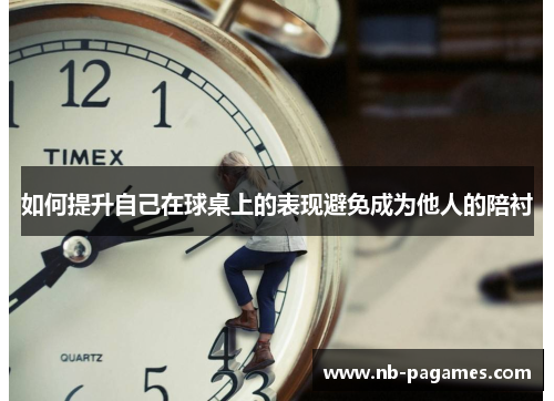 如何提升自己在球桌上的表现避免成为他人的陪衬