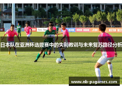 日本队在亚洲杯选拔赛中的失利教训与未来复苏路径分析
