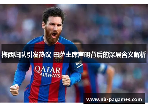 梅西归队引发热议 巴萨主席声明背后的深层含义解析