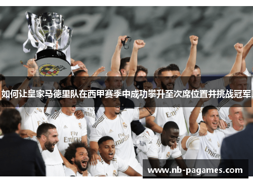 如何让皇家马德里队在西甲赛季中成功攀升至次席位置并挑战冠军