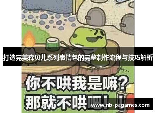 打造完美森贝儿系列表情包的完整制作流程与技巧解析
