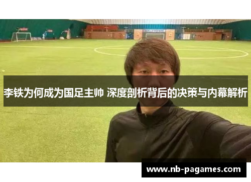 李铁为何成为国足主帅 深度剖析背后的决策与内幕解析