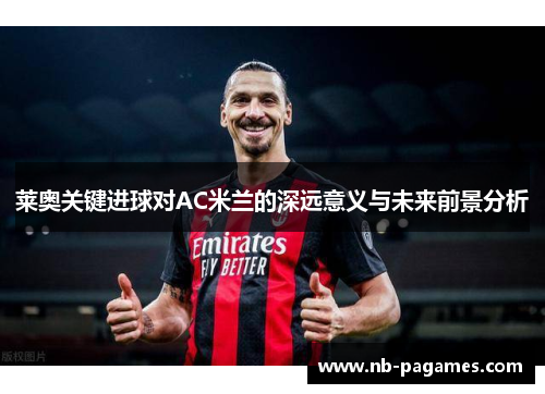 莱奥关键进球对AC米兰的深远意义与未来前景分析