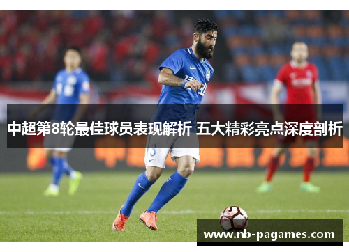 中超第8轮最佳球员表现解析 五大精彩亮点深度剖析