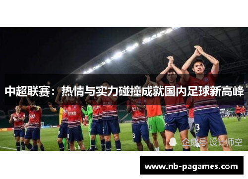中超联赛：热情与实力碰撞成就国内足球新高峰