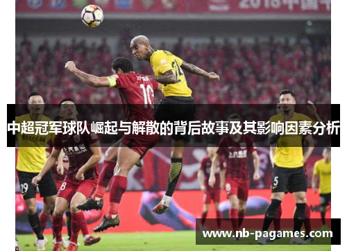 中超冠军球队崛起与解散的背后故事及其影响因素分析