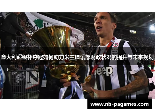 意大利超级杯夺冠如何助力米兰俱乐部财政状况的提升与未来规划