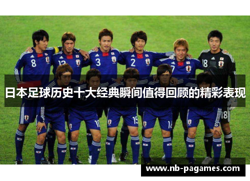 日本足球历史十大经典瞬间值得回顾的精彩表现