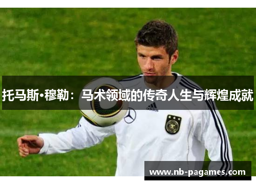 托马斯·穆勒：马术领域的传奇人生与辉煌成就