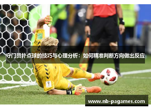 守门员扑点球的技巧与心理分析：如何精准判断方向做出反应