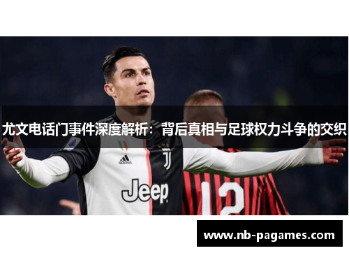 尤文电话门事件深度解析：背后真相与足球权力斗争的交织