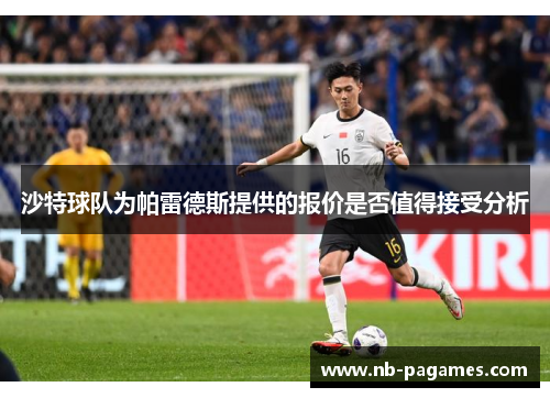 沙特球队为帕雷德斯提供的报价是否值得接受分析