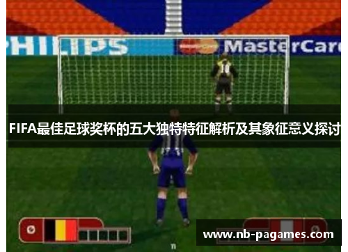 FIFA最佳足球奖杯的五大独特特征解析及其象征意义探讨