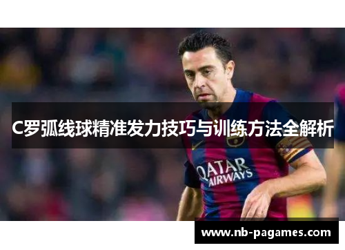 C罗弧线球精准发力技巧与训练方法全解析