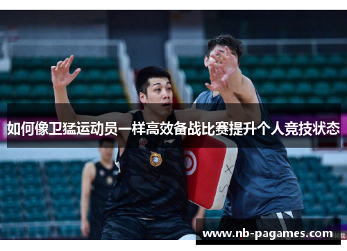 如何像卫猛运动员一样高效备战比赛提升个人竞技状态