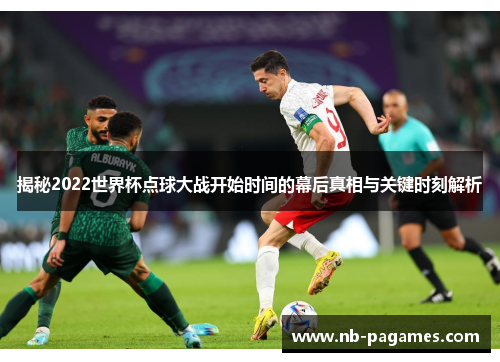 揭秘2022世界杯点球大战开始时间的幕后真相与关键时刻解析