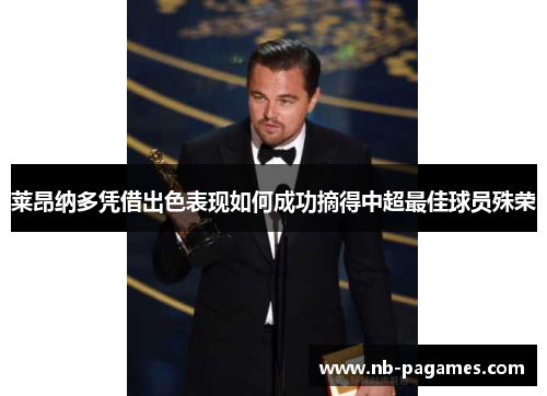莱昂纳多凭借出色表现如何成功摘得中超最佳球员殊荣