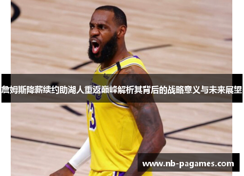 詹姆斯降薪续约助湖人重返巅峰解析其背后的战略意义与未来展望