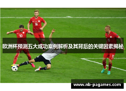 欧洲杯预测五大成功案例解析及其背后的关键因素揭秘