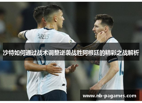 沙特如何通过战术调整逆袭战胜阿根廷的精彩之战解析