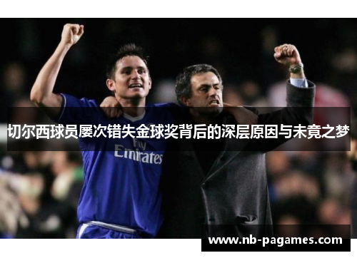 切尔西球员屡次错失金球奖背后的深层原因与未竟之梦