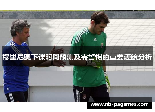 穆里尼奥下课时间预测及需警惕的重要迹象分析