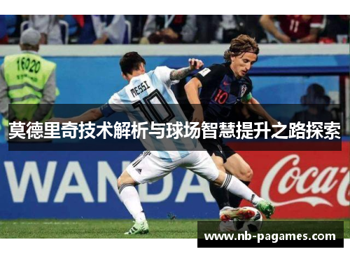 莫德里奇技术解析与球场智慧提升之路探索