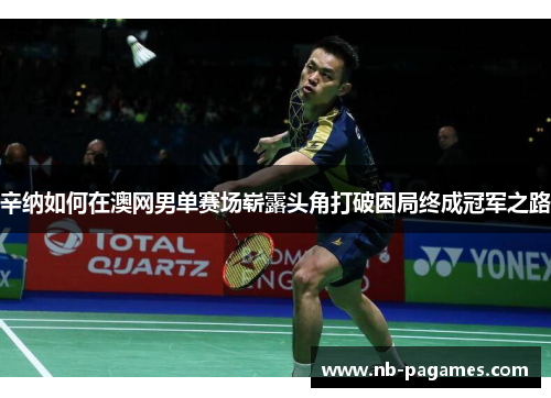 辛纳如何在澳网男单赛场崭露头角打破困局终成冠军之路