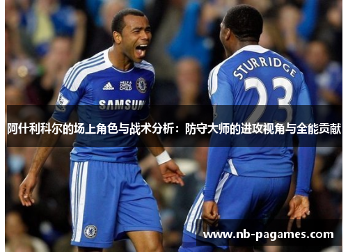 阿什利科尔的场上角色与战术分析:防守大师的进攻视角与全能贡献