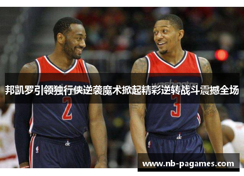 邦凯罗引领独行侠逆袭魔术掀起精彩逆转战斗震撼全场