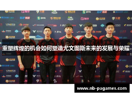 重塑辉煌的机会如何塑造尤文图斯未来的发展与荣耀