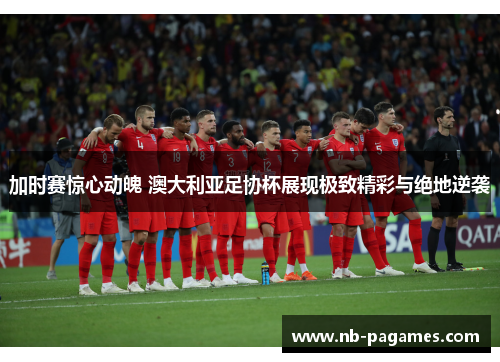 加时赛惊心动魄 澳大利亚足协杯展现极致精彩与绝地逆袭 加时赛惊心动魄 澳大利亚足协杯展现极致精彩与绝地逆袭