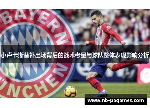 小卢卡斯替补出场背后的战术考量与球队整体表现影响分析