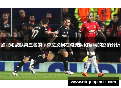 欧冠和欧联第三名的争夺意义何在对球队和赛事的影响分析
