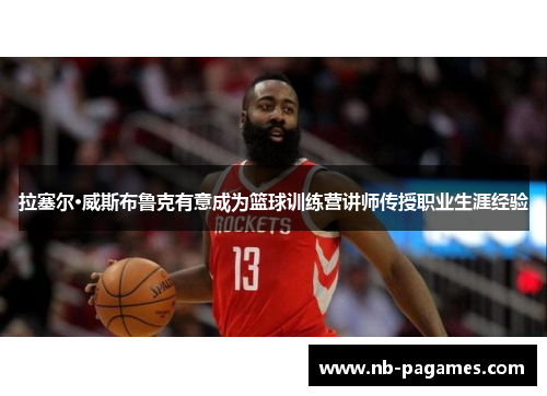 拉塞尔·威斯布鲁克有意成为篮球训练营讲师传授职业生涯经验