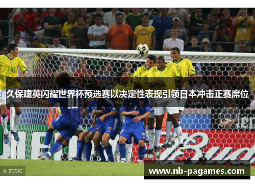 久保建英闪耀世界杯预选赛以决定性表现引领日本冲击正赛席位