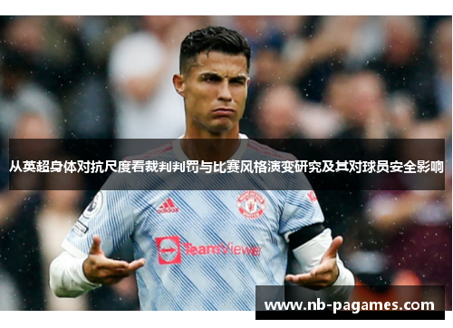 从英超身体对抗尺度看裁判判罚与比赛风格演变研究及其对球员安全影响