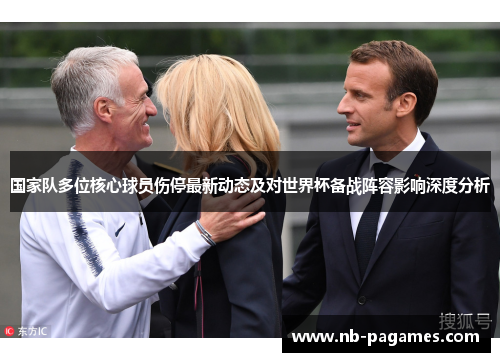 国家队多位核心球员伤停最新动态及对世界杯备战阵容影响深度分析