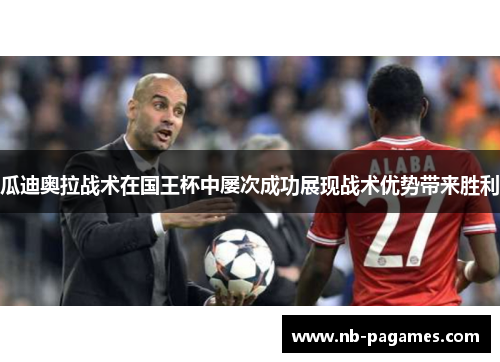 瓜迪奥拉战术在国王杯中屡次成功展现战术优势带来胜利 瓜迪奥拉战术在国王杯中屡次成功展现战术优势带来胜利