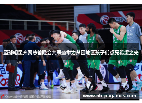 篮球明星齐聚慈善晚会共襄盛举为贫困地区孩子们点亮希望之光