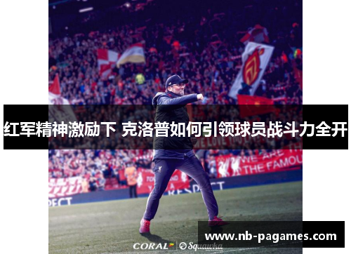 红军精神激励下 克洛普如何引领球员战斗力全开