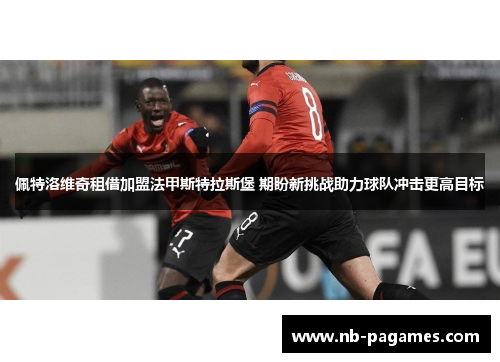 佩特洛维奇租借加盟法甲斯特拉斯堡 期盼新挑战助力球队冲击更高目标