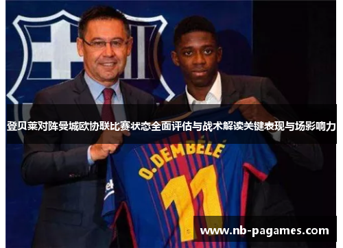 登贝莱对阵曼城欧协联比赛状态全面评估与战术解读关键表现与场影响力