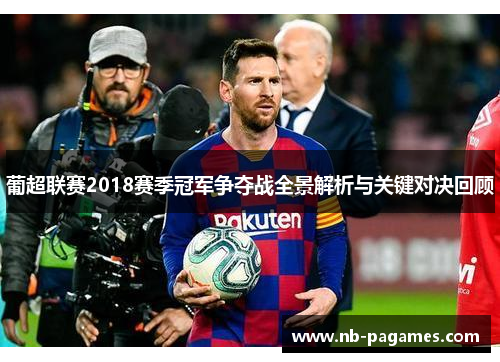 葡超联赛2018赛季冠军争夺战全景解析与关键对决回顾